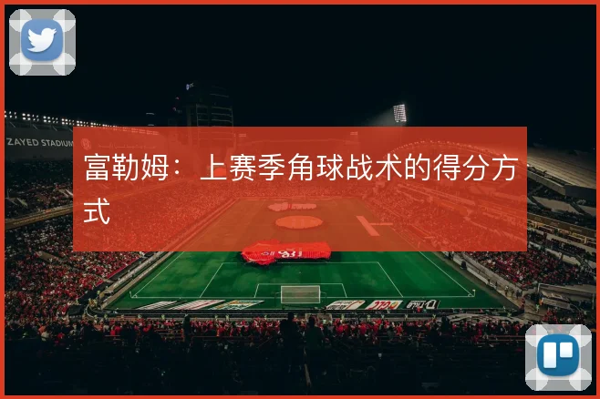 富勒姆：上赛季角球战术的得分方式