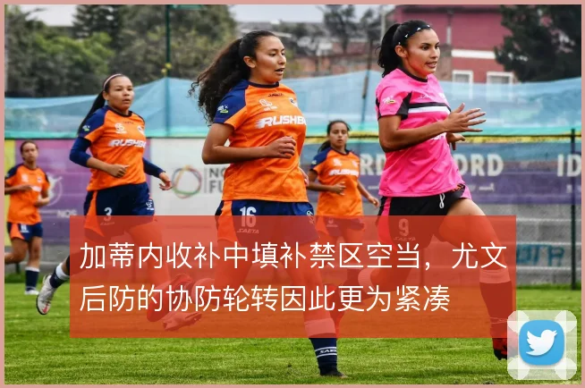 加蒂内收补中填补禁区空当,尤文后防的协防轮转因此更为紧凑