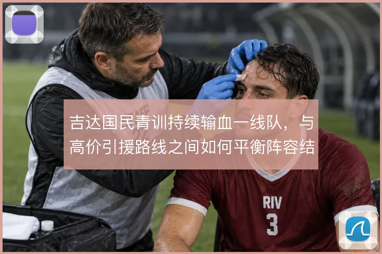 吉达国民青训持续输血一线队,与高价引援路线之间如何平衡阵容结构