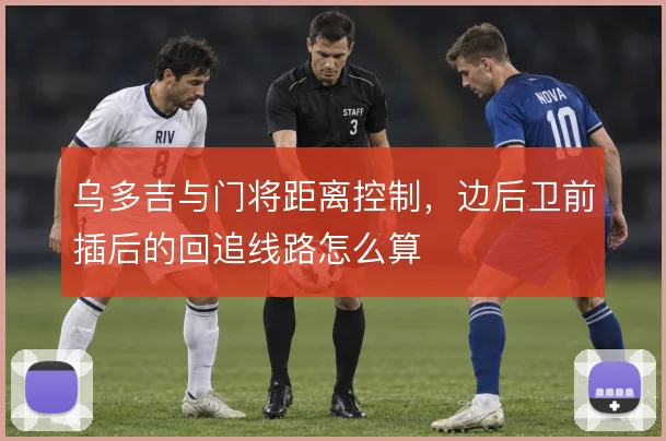 乌多吉与门将距离控制，边后卫前插后的回追线路怎么算