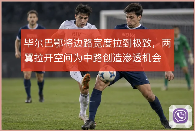 毕尔巴鄂将边路宽度拉到极致,两翼拉开空间为中路创造渗透机会