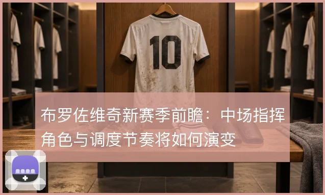 布罗佐维奇新赛季前瞻：中场指挥角色与调度节奏将如何演变