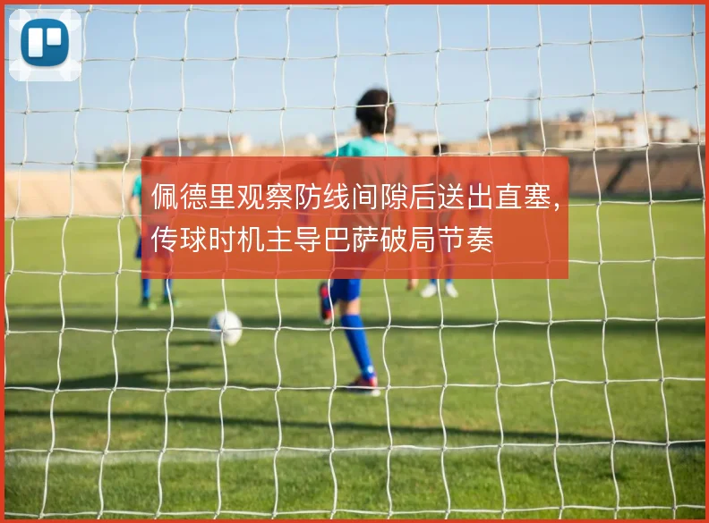 佩德里观察防线间隙后送出直塞,传球时机主导巴萨破局节奏