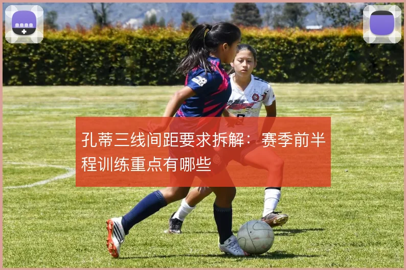 孔蒂三线间距要求拆解：赛季前半程训练重点有哪些