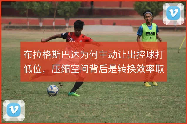 布拉格斯巴达为何主动让出控球打低位，压缩空间背后是转换效率取舍