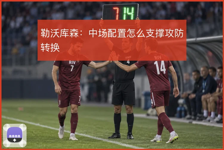 勒沃库森：中场配置怎么支撑攻防转换