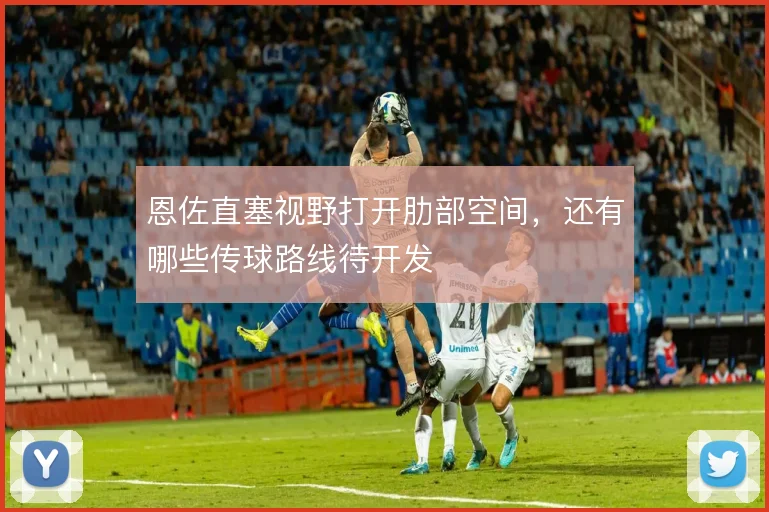恩佐直塞视野打开肋部空间，还有哪些传球路线待开发
