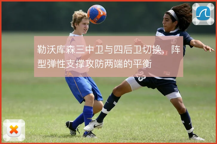 勒沃库森三中卫与四后卫切换，阵型弹性支撑攻防两端的平衡