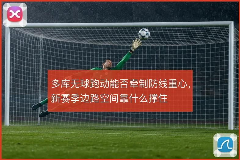 多库无球跑动能否牵制防线重心,新赛季边路空间靠什么撑住