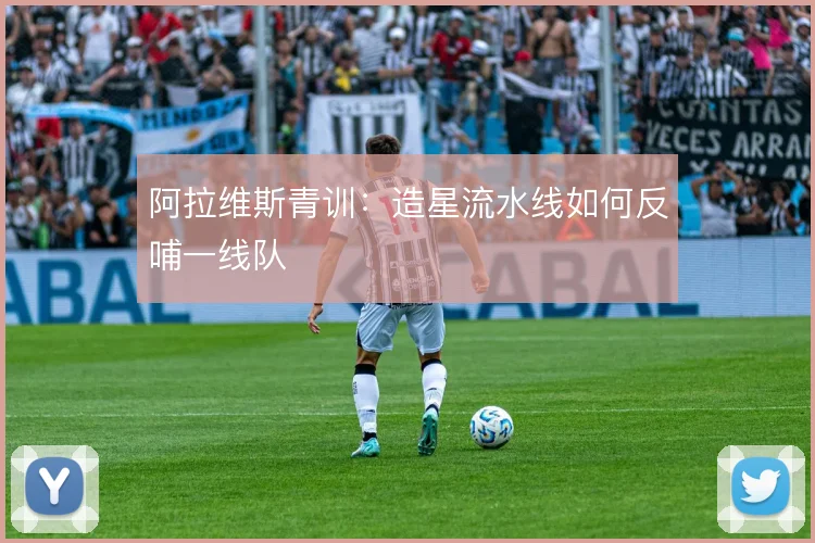 阿拉维斯青训：造星流水线如何反哺一线队