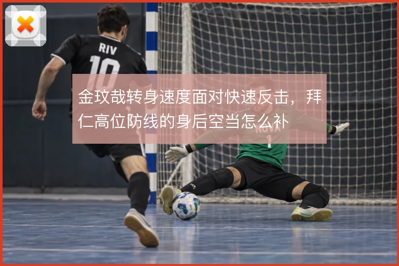金玟哉转身速度面对快速反击，拜仁高位防线的身后空当怎么补