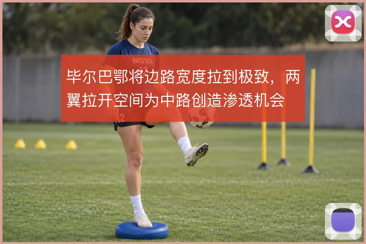 毕尔巴鄂将边路宽度拉到极致,两翼拉开空间为中路创造渗透机会