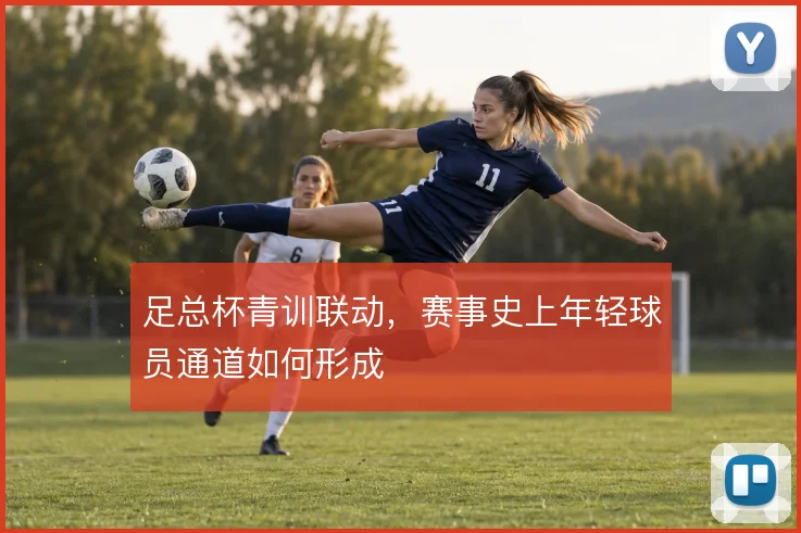 足总杯青训联动,赛事史上年轻球员通道如何形成
