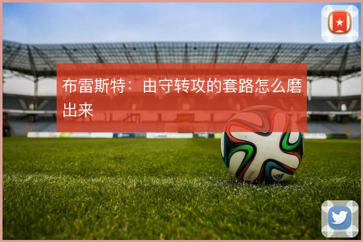 布雷斯特：由守转攻的套路怎么磨出来