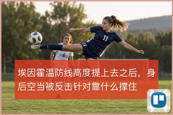 埃因霍温防线高度提上去之后，身后空当被反击针对靠什么撑住