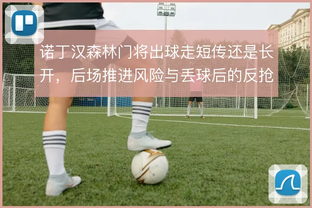 诺丁汉森林门将出球走短传还是长开，后场推进风险与丢球后的反抢取舍