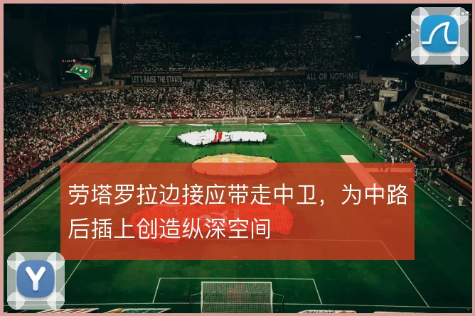 劳塔罗拉边接应带走中卫，为中路后插上创造纵深空间