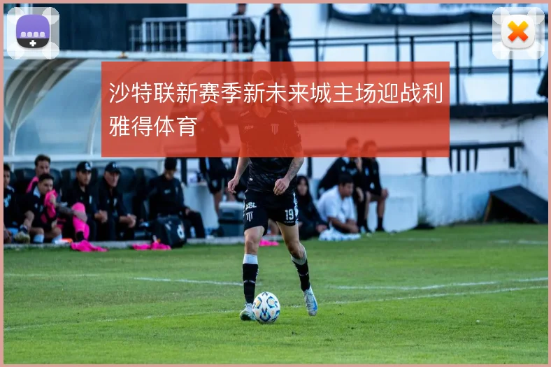 沙特联新赛季新未来城主场迎战利雅得体育