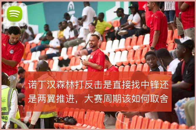 诺丁汉森林打反击是直接找中锋还是两翼推进，大赛周期该如何取舍