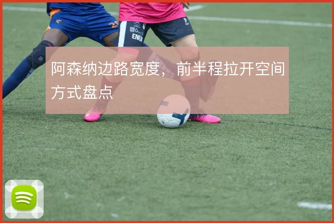 阿森纳边路宽度，前半程拉开空间方式盘点