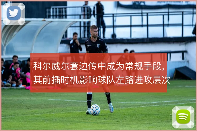 科尔威尔套边传中成为常规手段，其前插时机影响球队左路进攻层次