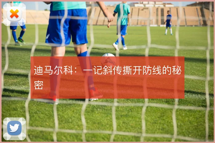 迪马尔科：一记斜传撕开防线的秘密