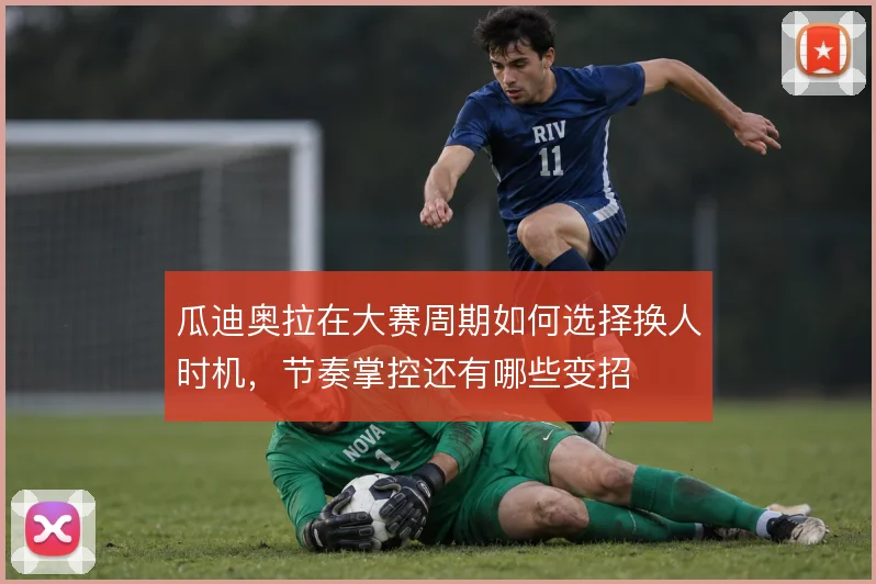 瓜迪奥拉在大赛周期如何选择换人时机，节奏掌控还有哪些变招