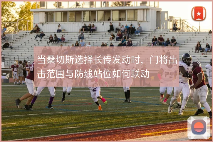 当桑切斯选择长传发动时，门将出击范围与防线站位如何联动