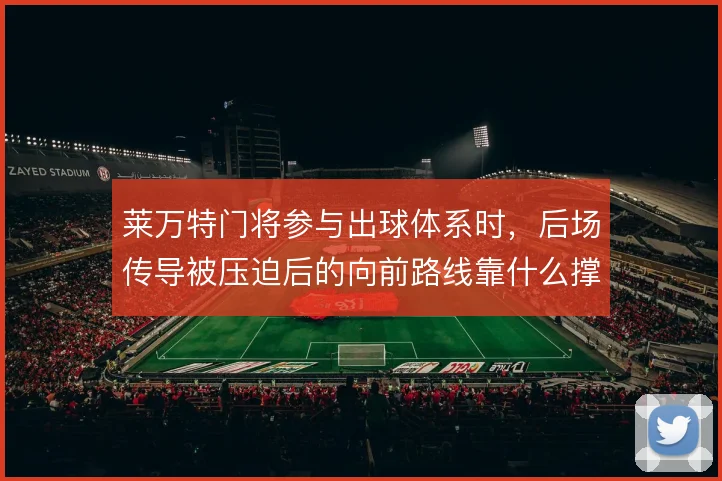 莱万特门将参与出球体系时,后场传导被压迫后的向前路线靠什么撑住