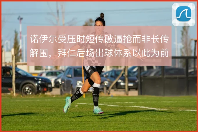 诺伊尔受压时短传破逼抢而非长传解围,拜仁后场出球体系以此为前提