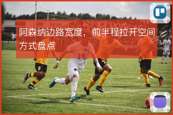 阿森纳边路宽度，前半程拉开空间方式盘点