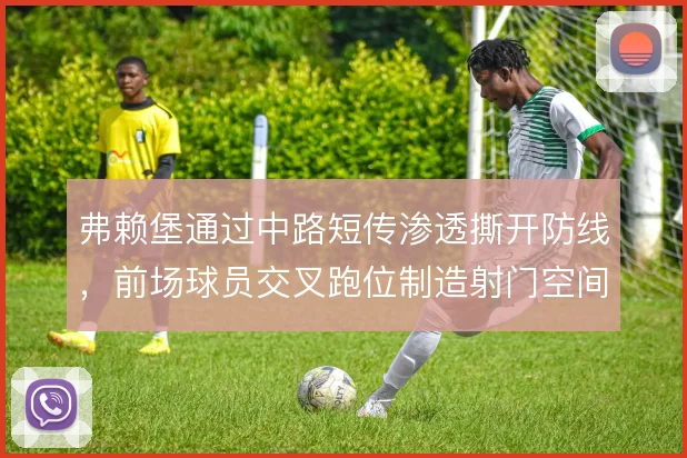 弗赖堡通过中路短传渗透撕开防线，前场球员交叉跑位制造射门空间