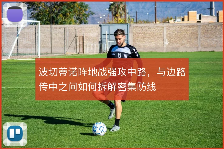 波切蒂诺阵地战强攻中路,与边路传中之间如何拆解密集防线