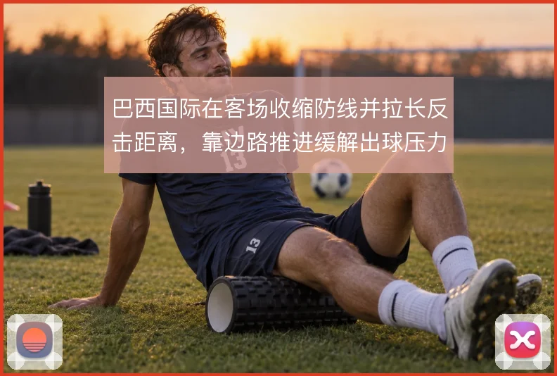 巴西国际在客场收缩防线并拉长反击距离，靠边路推进缓解出球压力