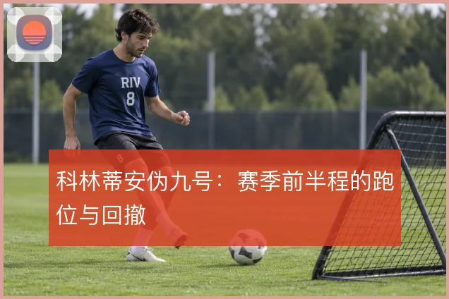 科林蒂安伪九号:赛季前半程的跑位与回撤