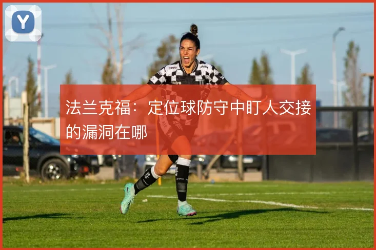 法兰克福:定位球防守中盯人交接的漏洞在哪