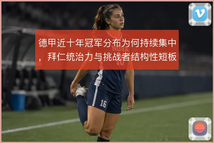 德甲近十年冠军分布为何持续集中，拜仁统治力与挑战者结构性短板并存