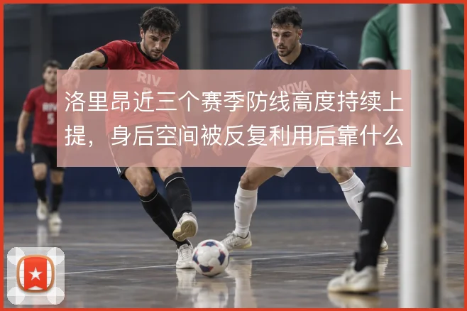 洛里昂近三个赛季防线高度持续上提,身后空间被反复利用后靠什么撑住