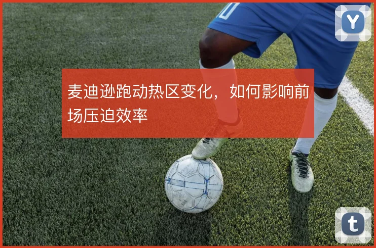 麦迪逊跑动热区变化，如何影响前场压迫效率