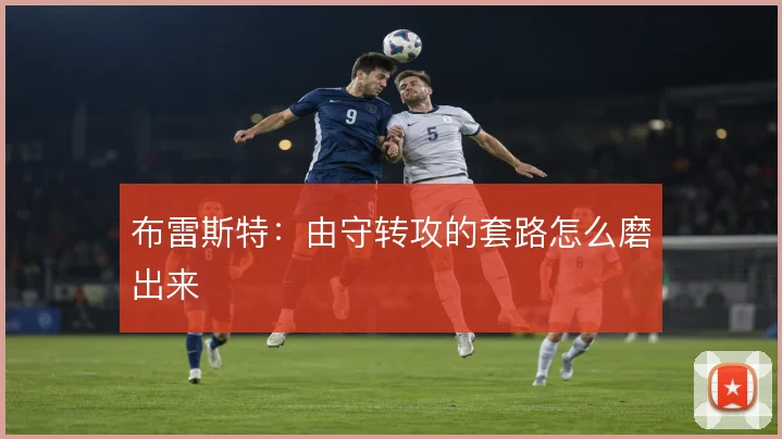 布雷斯特：由守转攻的套路怎么磨出来