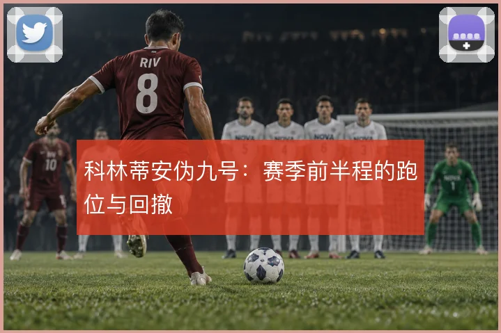 科林蒂安伪九号：赛季前半程的跑位与回撤