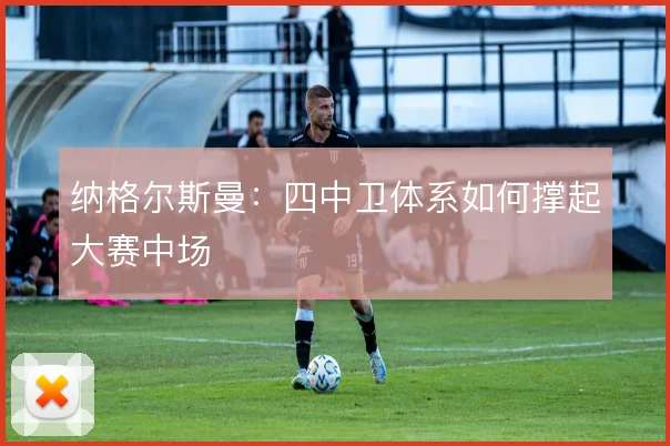 纳格尔斯曼:四中卫体系如何撑起大赛中场