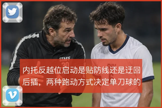 内托反越位启动是贴防线还是迂回后插，两种跑动方式决定单刀球的成功率