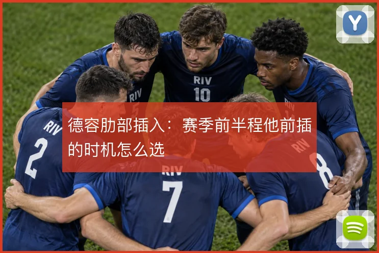 德容肋部插入：赛季前半程他前插的时机怎么选