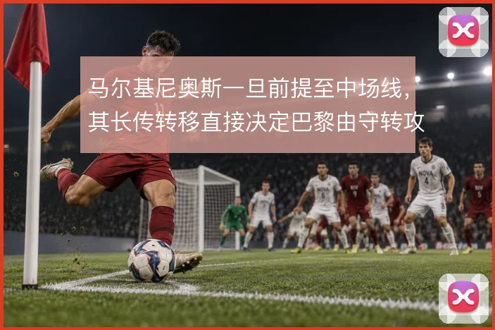 马尔基尼奥斯一旦前提至中场线，其长传转移直接决定巴黎由守转攻的上限