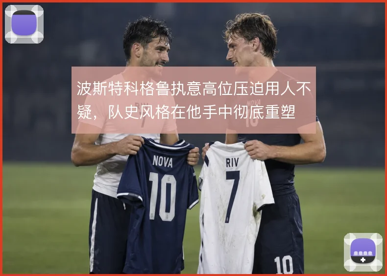 波斯特科格鲁执意高位压迫用人不疑，队史风格在他手中彻底重塑