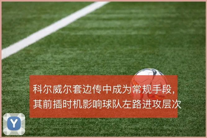科尔威尔套边传中成为常规手段，其前插时机影响球队左路进攻层次